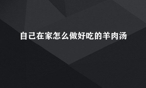自己在家怎么做好吃的羊肉汤