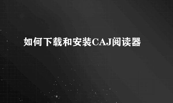 如何下载和安装CAJ阅读器