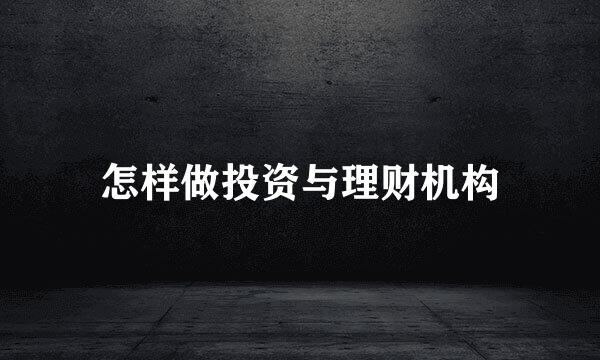 怎样做投资与理财机构