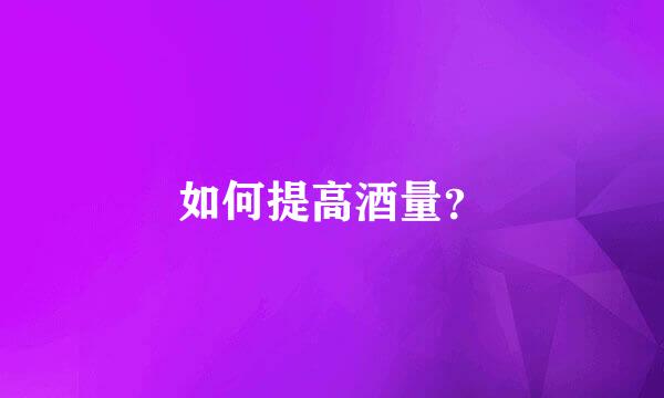 如何提高酒量？