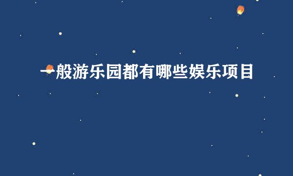 一般游乐园都有哪些娱乐项目