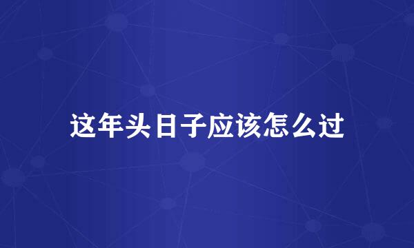 这年头日子应该怎么过