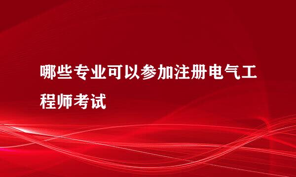哪些专业可以参加注册电气工程师考试