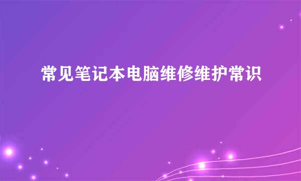 常见笔记本电脑维修维护常识