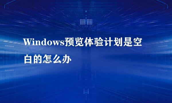 Windows预览体验计划是空白的怎么办