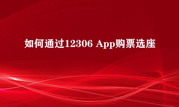 如何通过12306 App购票选座