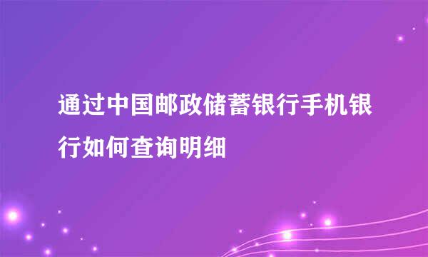 通过中国邮政储蓄银行手机银行如何查询明细