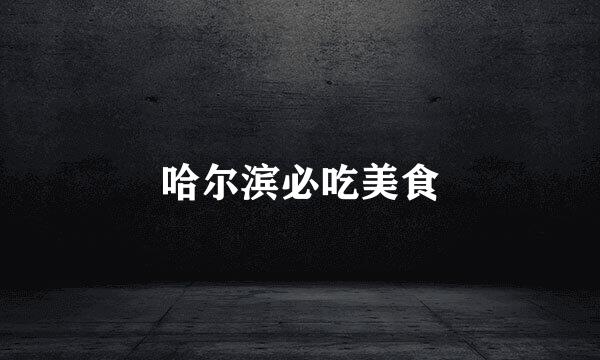 哈尔滨必吃美食
