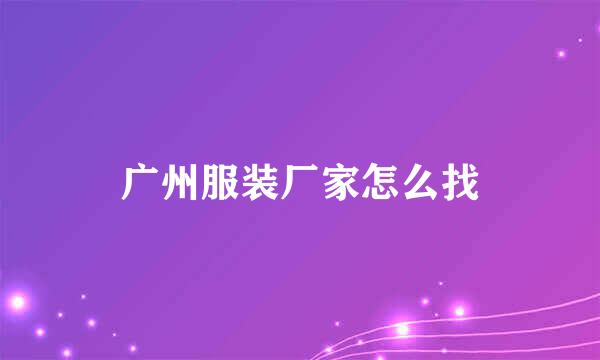 广州服装厂家怎么找