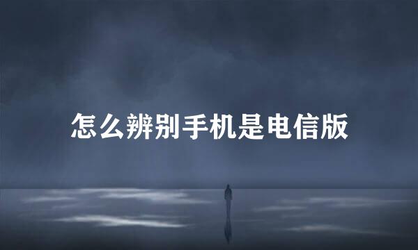 怎么辨别手机是电信版