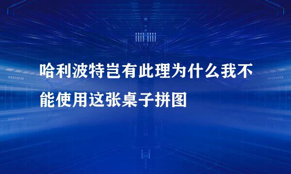 哈利波特岂有此理为什么我不能使用这张桌子拼图