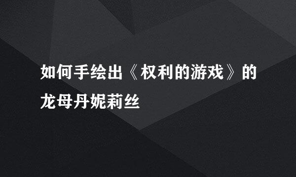 如何手绘出《权利的游戏》的龙母丹妮莉丝