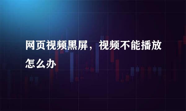 网页视频黑屏，视频不能播放怎么办