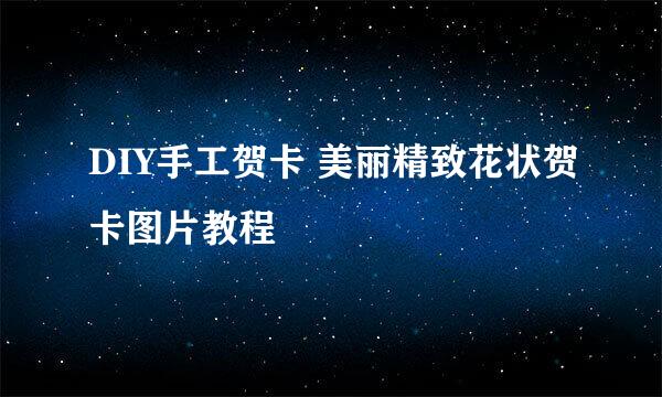 DIY手工贺卡 美丽精致花状贺卡图片教程