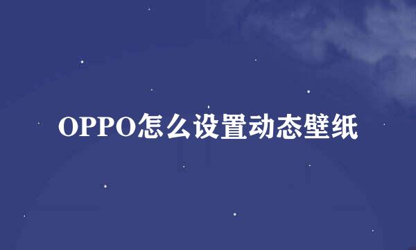 OPPO怎么设置动态壁纸