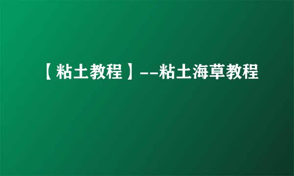【粘土教程】--粘土海草教程