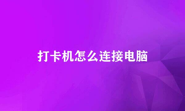 打卡机怎么连接电脑