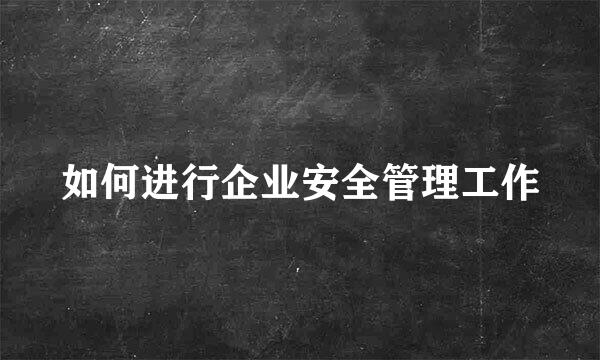 如何进行企业安全管理工作