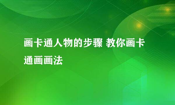 画卡通人物的步骤 教你画卡通画画法