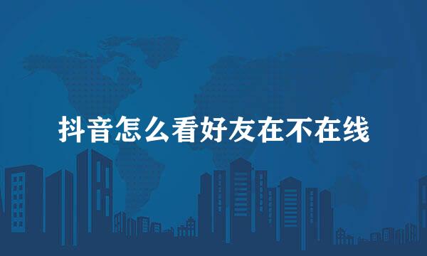 抖音怎么看好友在不在线