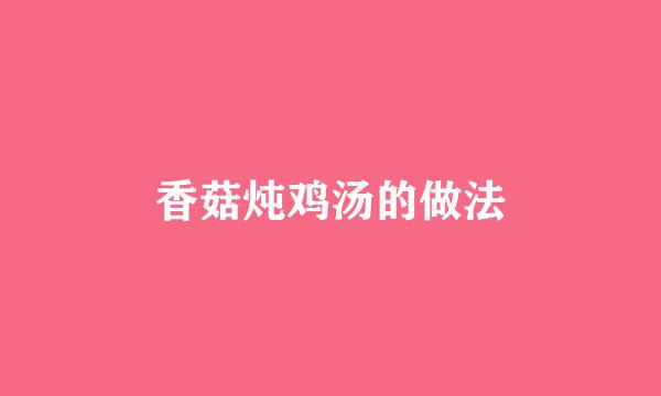 香菇炖鸡汤的做法