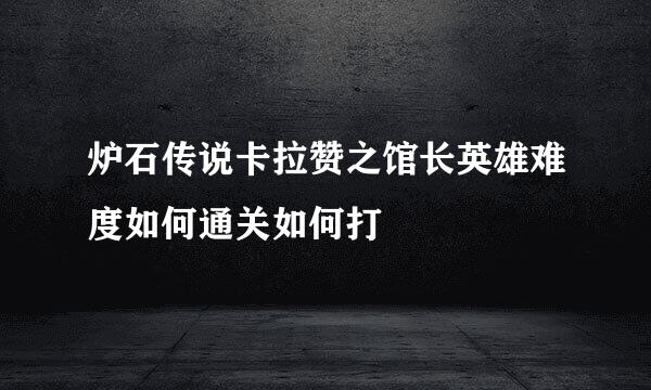 炉石传说卡拉赞之馆长英雄难度如何通关如何打