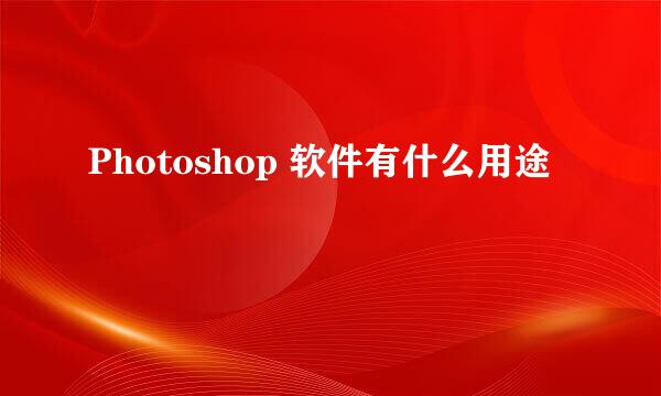 Photoshop 软件有什么用途