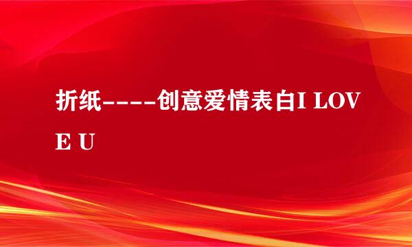 折纸----创意爱情表白I LOVE U