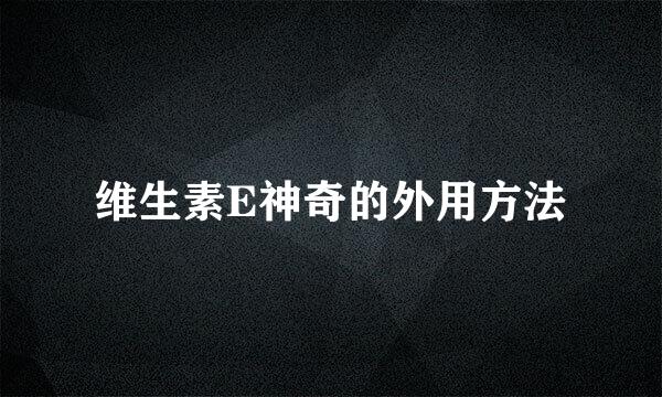 维生素E神奇的外用方法