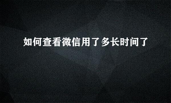 如何查看微信用了多长时间了