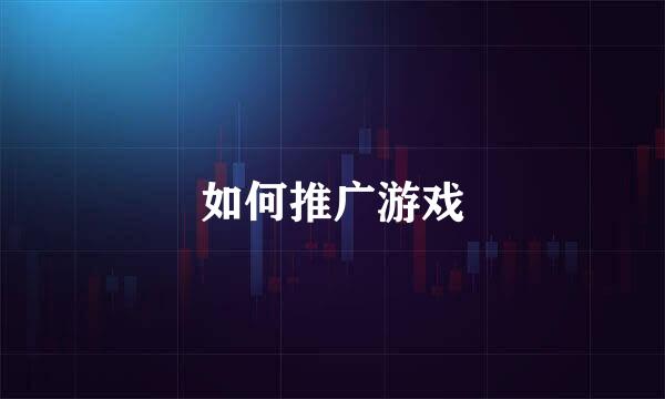 如何推广游戏