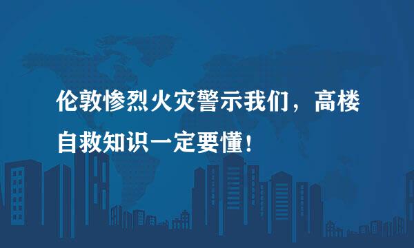 伦敦惨烈火灾警示我们，高楼自救知识一定要懂！