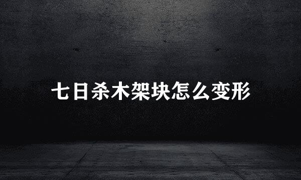 七日杀木架块怎么变形