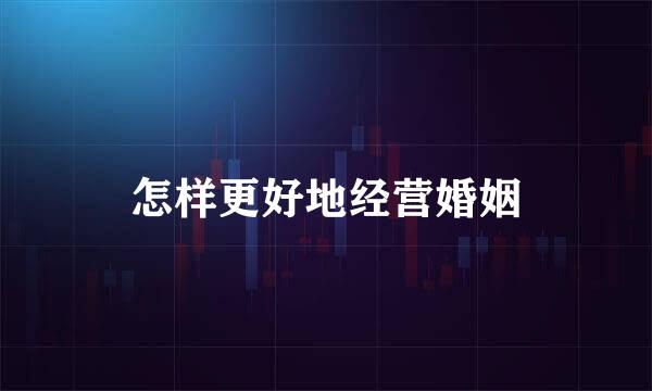 怎样更好地经营婚姻