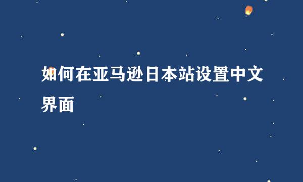 如何在亚马逊日本站设置中文界面