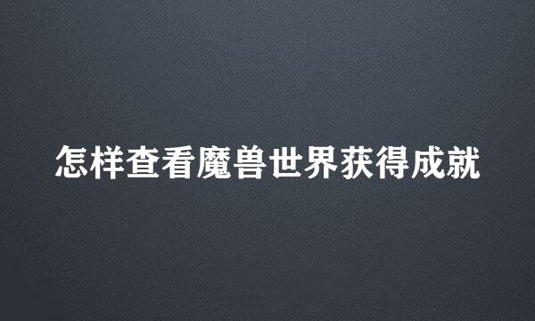 怎样查看魔兽世界获得成就