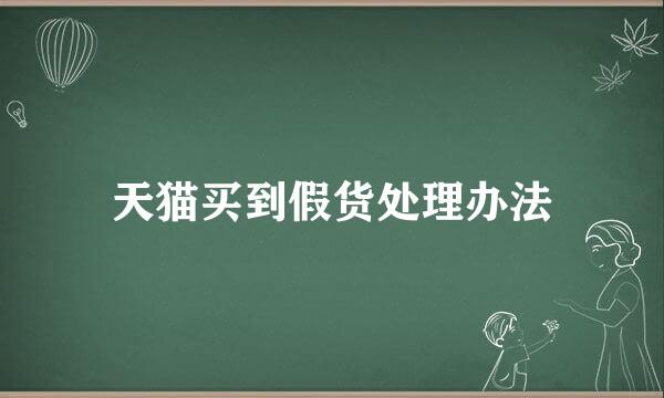 天猫买到假货处理办法
