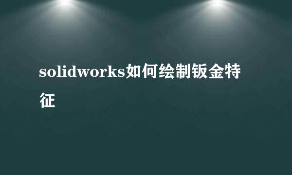 solidworks如何绘制钣金特征