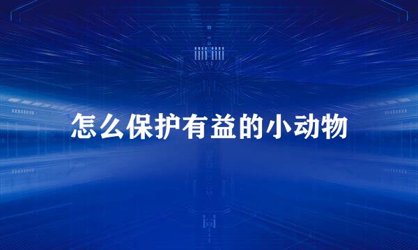 怎么保护有益的小动物