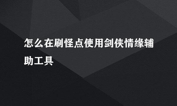 怎么在刷怪点使用剑侠情缘辅助工具
