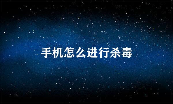手机怎么进行杀毒