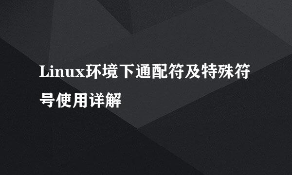 Linux环境下通配符及特殊符号使用详解