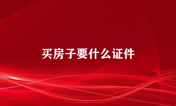买房子要什么证件