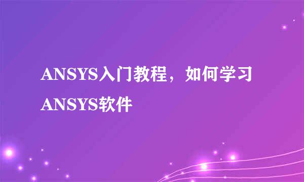 ANSYS入门教程，如何学习ANSYS软件
