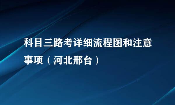 科目三路考详细流程图和注意事项（河北邢台）