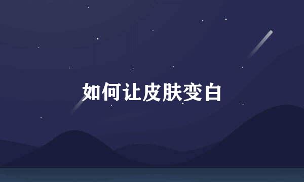 如何让皮肤变白