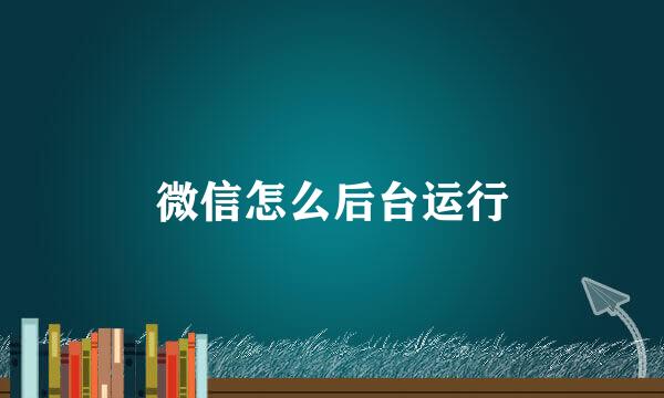 微信怎么后台运行