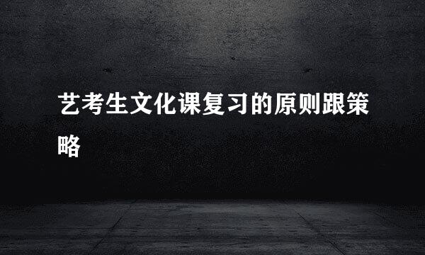 艺考生文化课复习的原则跟策略