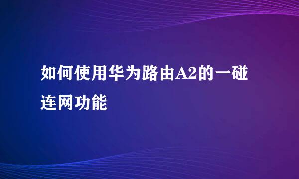 如何使用华为路由A2的一碰连网功能