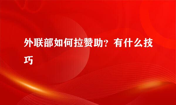 外联部如何拉赞助？有什么技巧